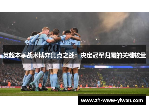 英超本季战术博弈焦点之战：决定冠军归属的关键较量
