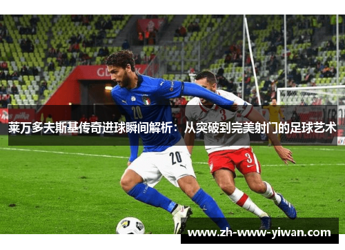 莱万多夫斯基传奇进球瞬间解析：从突破到完美射门的足球艺术