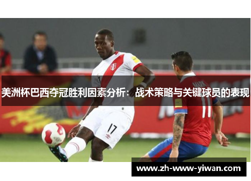 美洲杯巴西夺冠胜利因素分析：战术策略与关键球员的表现