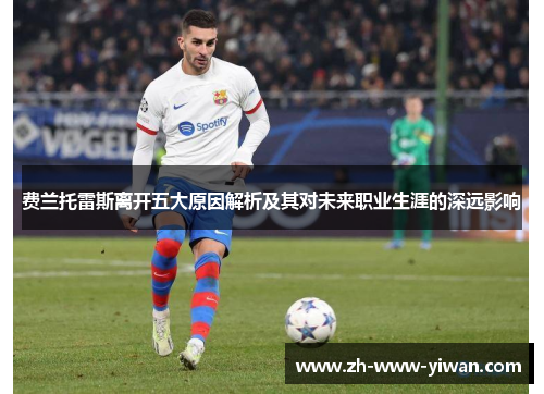 费兰托雷斯离开五大原因解析及其对未来职业生涯的深远影响