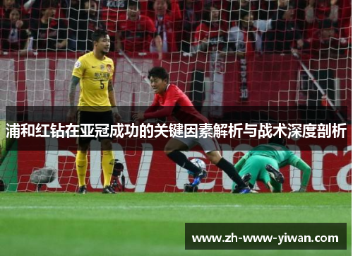 浦和红钻在亚冠成功的关键因素解析与战术深度剖析