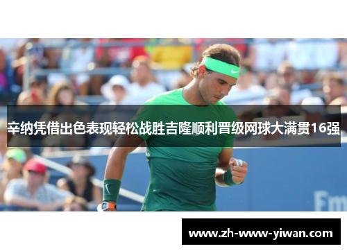 辛纳凭借出色表现轻松战胜吉隆顺利晋级网球大满贯16强