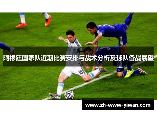 阿根廷国家队近期比赛安排与战术分析及球队备战展望