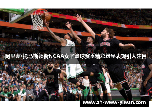 阿里莎·托马斯领衔NCAA女子篮球赛季精彩纷呈表现引人注目