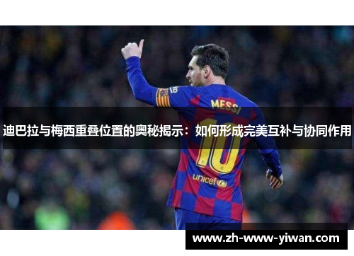 迪巴拉与梅西重叠位置的奥秘揭示：如何形成完美互补与协同作用