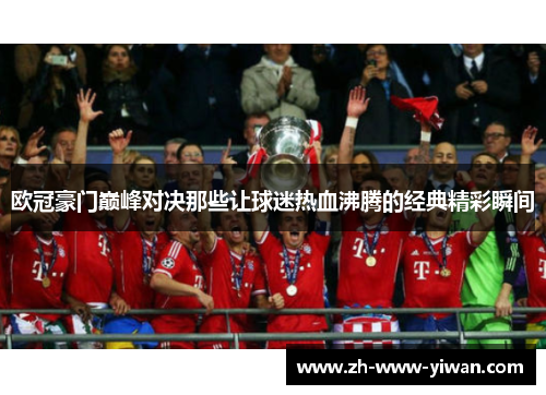 欧冠豪门巅峰对决那些让球迷热血沸腾的经典精彩瞬间