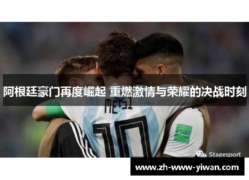 阿根廷豪门再度崛起 重燃激情与荣耀的决战时刻