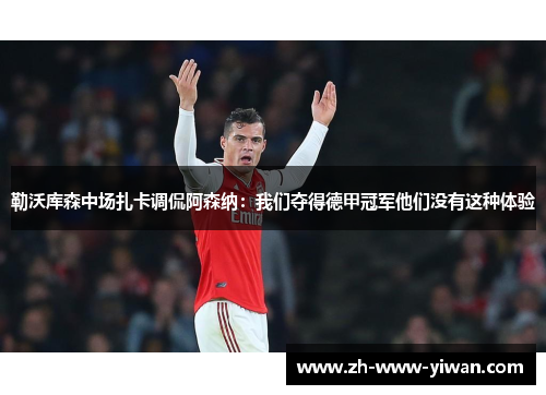 勒沃库森中场扎卡调侃阿森纳：我们夺得德甲冠军他们没有这种体验