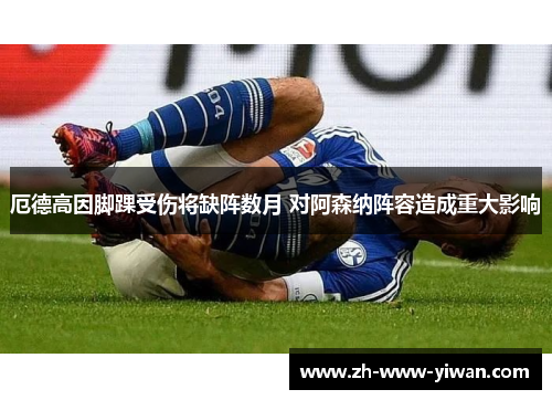 厄德高因脚踝受伤将缺阵数月 对阿森纳阵容造成重大影响