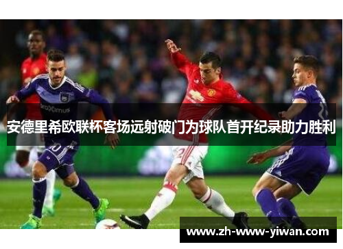 安德里希欧联杯客场远射破门为球队首开纪录助力胜利